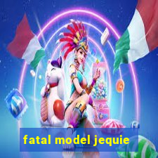 fatal model jequie